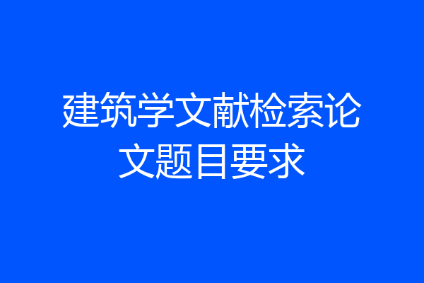 建筑学文献检索论文题目要求