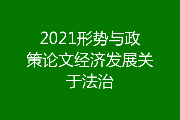 2021形势与政策论文经济发展关于法治