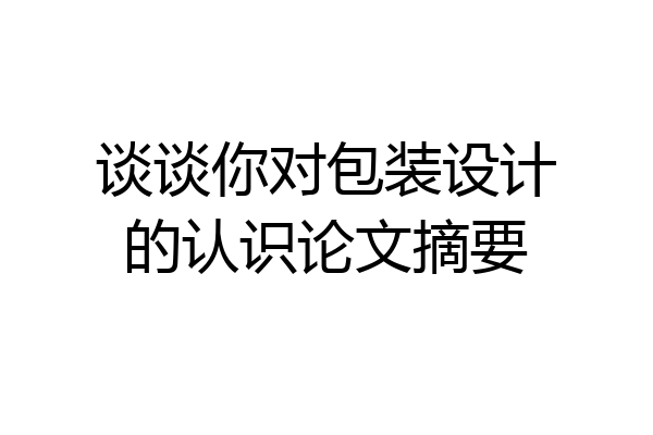 谈谈你对包装设计的认识论文摘要