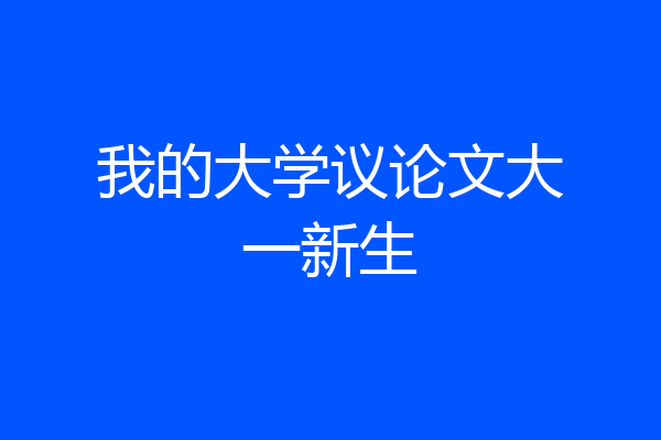 我的大学议论文大一新生