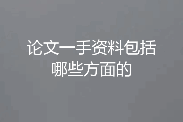 论文一手资料包括哪些方面的