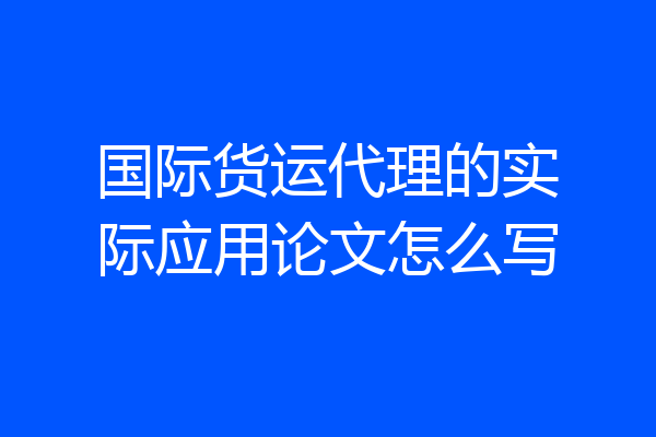 国际货运代理的实际应用论文怎么写