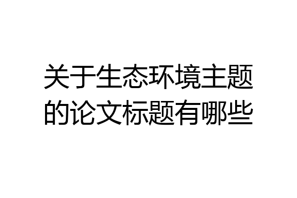关于生态环境主题的论文标题有哪些