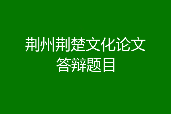 荆州荆楚文化论文答辩题目