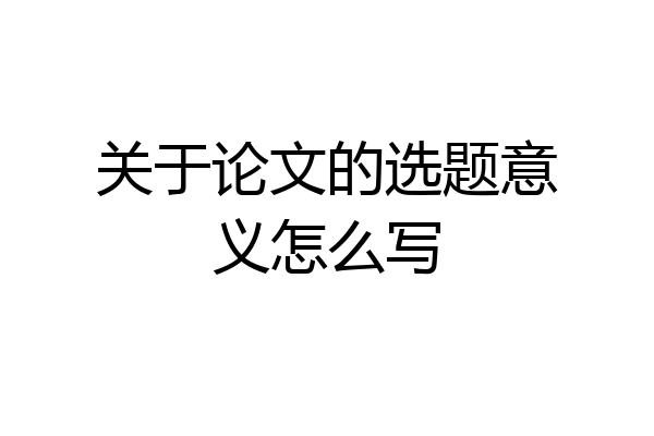 关于论文的选题意义怎么写