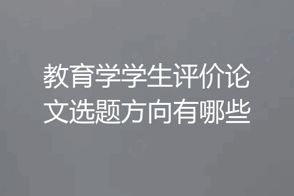 教育学学生评价论文选题方向有哪些