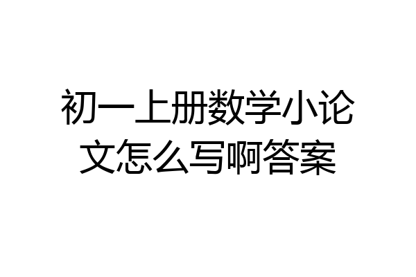 初一上册数学小论文怎么写啊答案