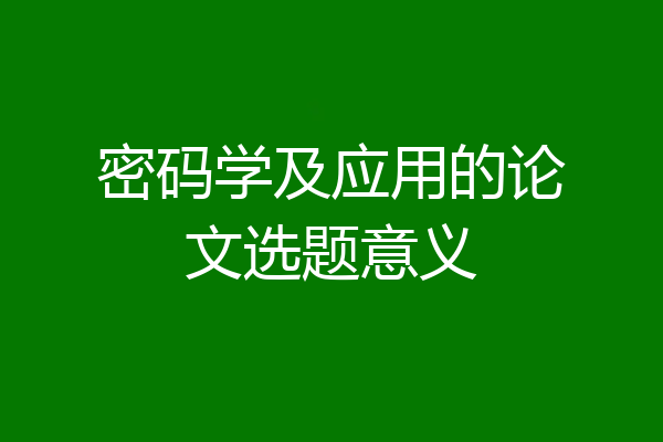 密码学及应用的论文选题意义