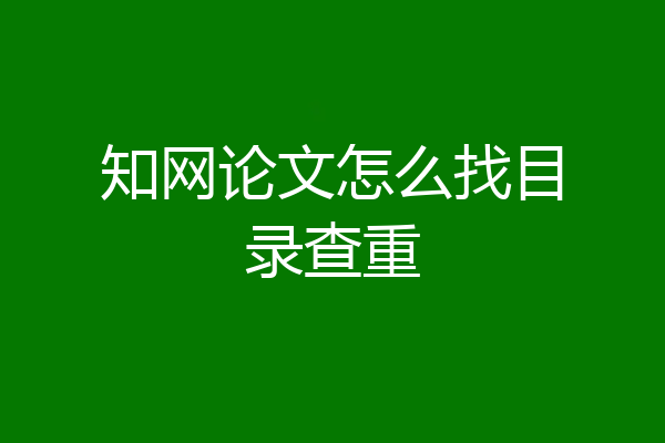 知网论文怎么找目录查重