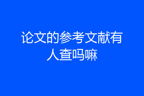 论文的参考文献有人查吗嘛