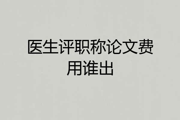 医生评职称论文费用谁出