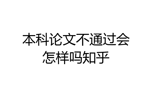 本科论文不通过会怎样吗知乎