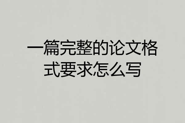 一篇完整的论文格式要求怎么写