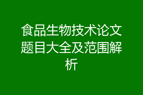 食品生物技术论文题目大全及范围解析