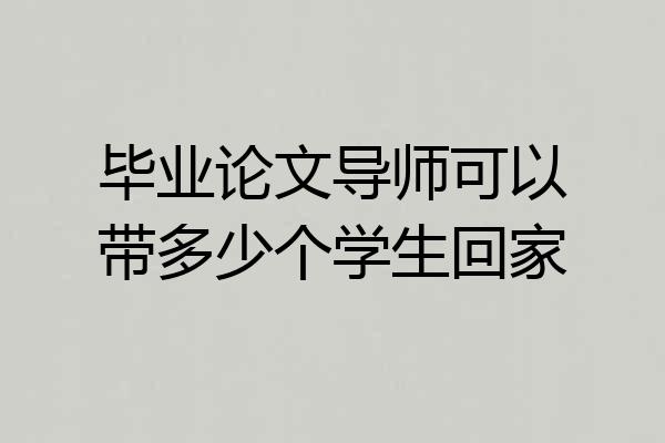 毕业论文导师可以带多少个学生回家