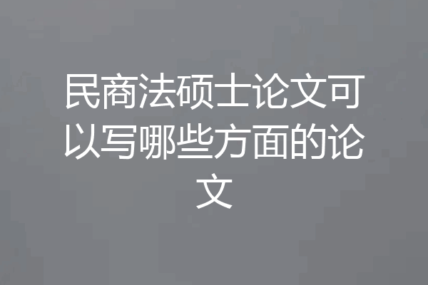 民商法硕士论文可以写哪些方面的论文