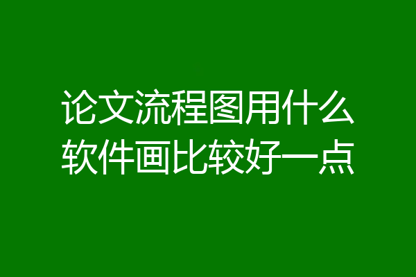 论文流程图用什么软件画比较好一点