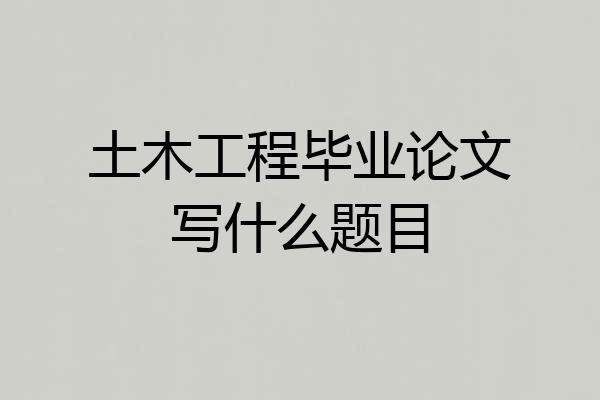 土木工程毕业论文写什么题目