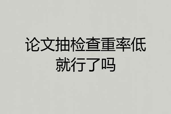 论文抽检查重率低就行了吗