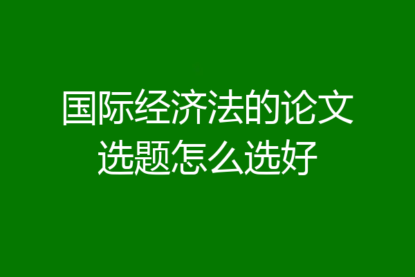 国际经济法的论文选题怎么选好