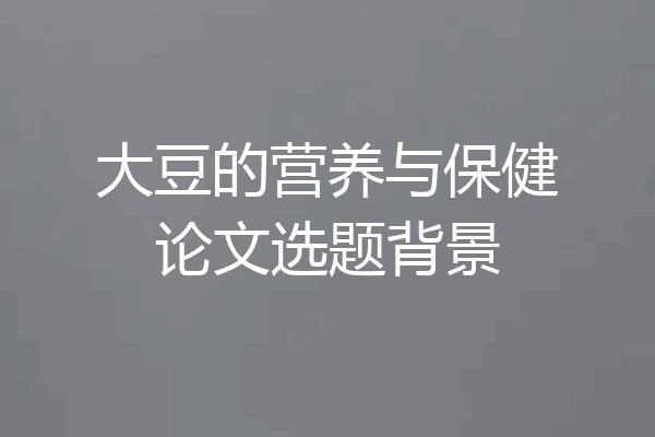 大豆的营养与保健论文选题背景
