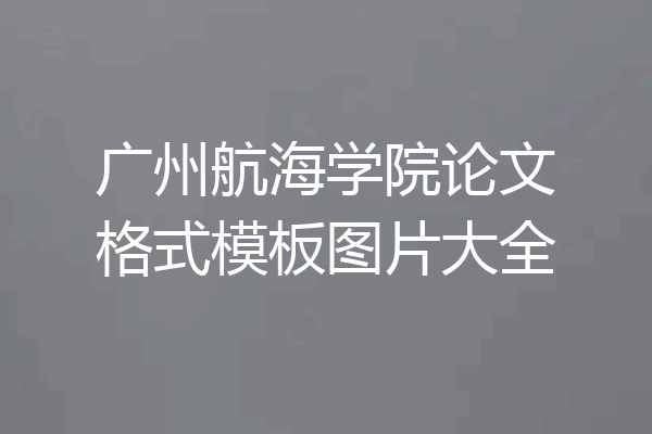 广州航海学院论文格式模板图片大全