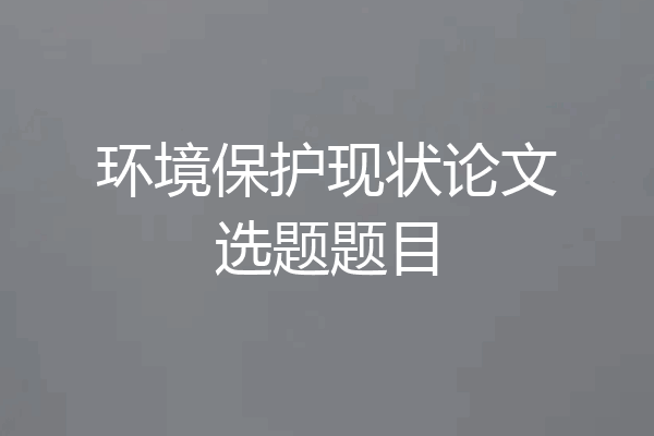 环境保护现状论文选题题目