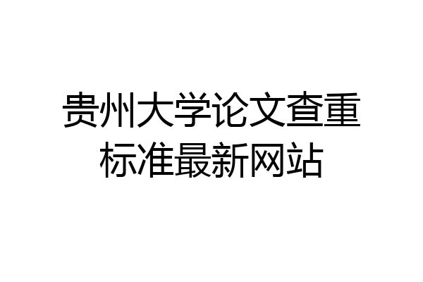 贵州大学论文查重标准最新网站