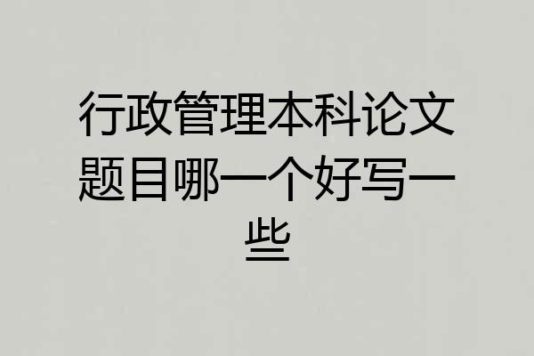 行政管理本科论文题目哪一个好写一些