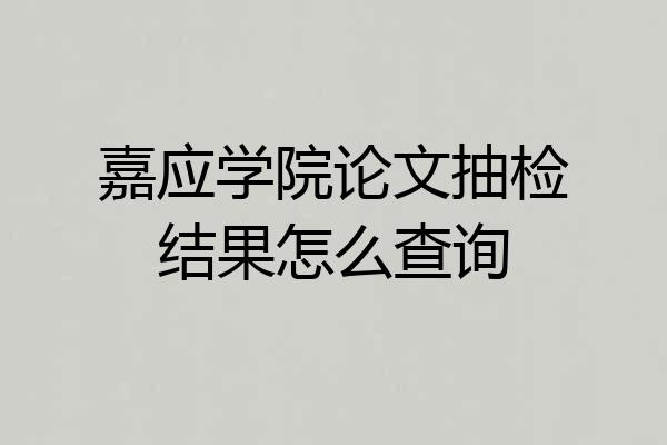 嘉应学院论文抽检结果怎么查询