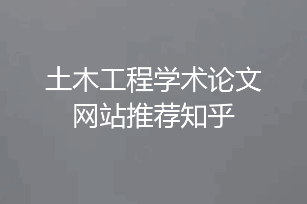 土木工程学术论文网站推荐知乎