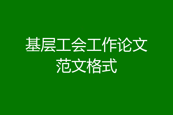 基层工会工作论文范文格式