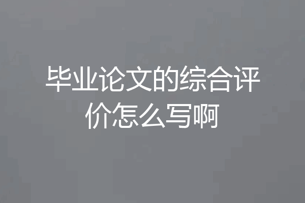 毕业论文的综合评价怎么写啊