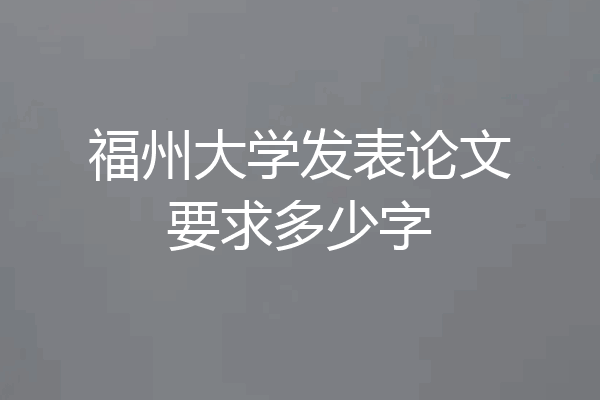 福州大学发表论文要求多少字