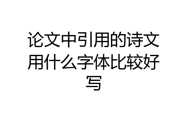 论文中引用的诗文用什么字体比较好写