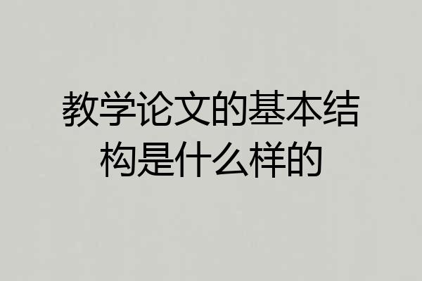 教学论文的基本结构是什么样的