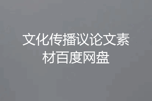 文化传播议论文素材百度网盘
