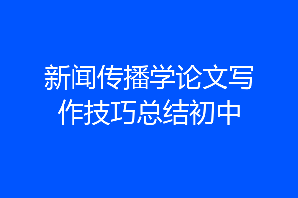 新闻传播学论文写作技巧总结初中