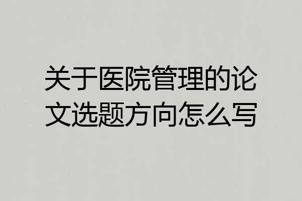 关于医院管理的论文选题方向怎么写