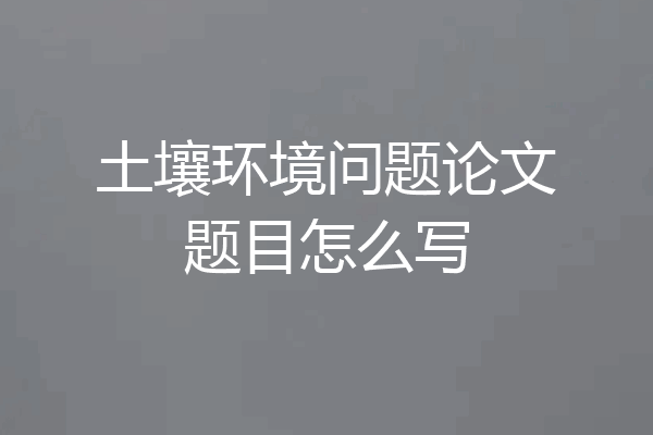 土壤环境问题论文题目怎么写