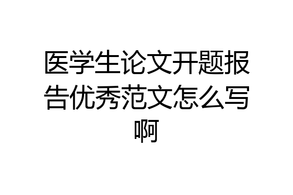 医学生论文开题报告优秀范文怎么写啊