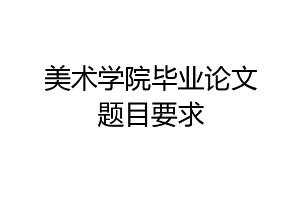 美术学院毕业论文题目要求