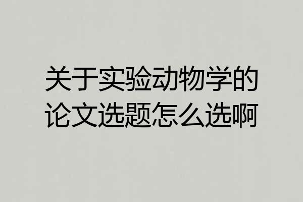 关于实验动物学的论文选题怎么选啊