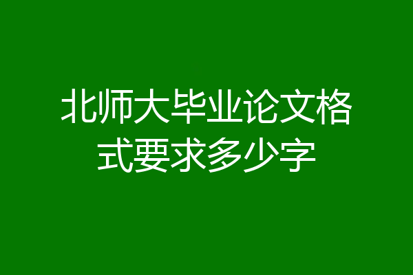 北师大毕业论文格式要求多少字