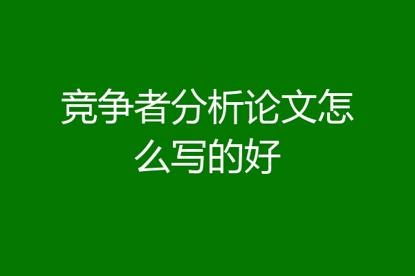 竞争者分析论文怎么写的好