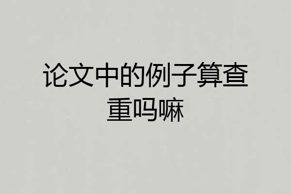 论文中的例子算查重吗嘛