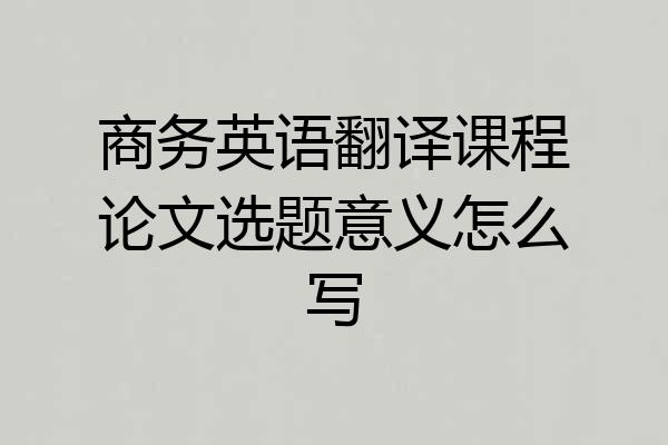 商务英语翻译课程论文选题意义怎么写