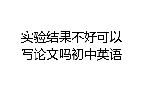 实验结果不好可以写论文吗初中英语