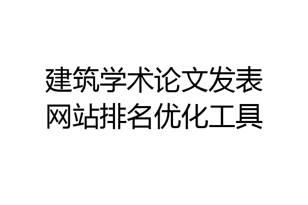建筑学术论文发表网站排名优化工具