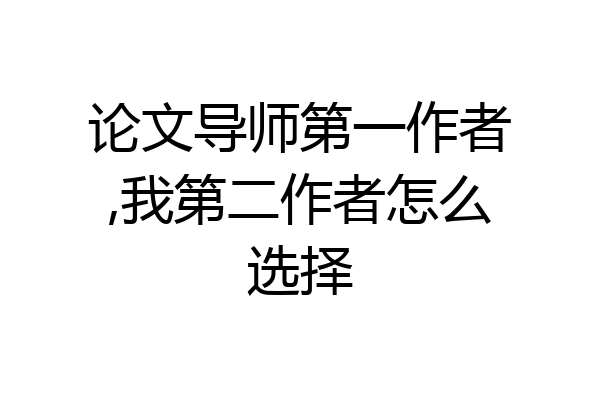 论文导师第一作者,我第二作者怎么选择